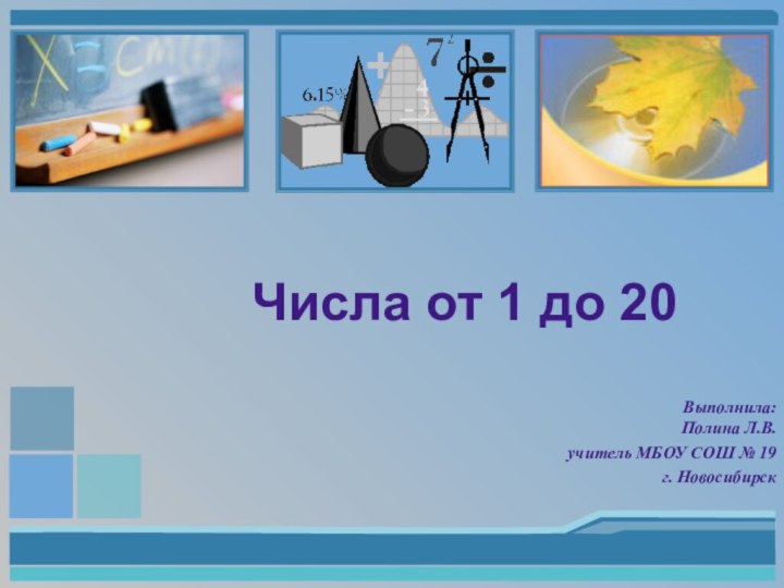 Выполнила: Полина Л.В.учитель МБОУ СОШ № 19г. НовосибирскЧисла от 1 до 20