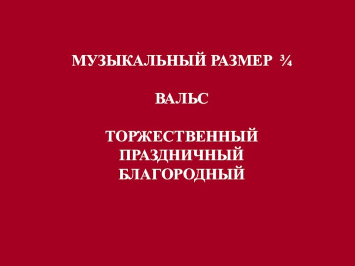 МУЗЫКАЛЬНЫЙ РАЗМЕР ¾ВАЛЬСТОРЖЕСТВЕННЫЙПРАЗДНИЧНЫЙБЛАГОРОДНЫЙ