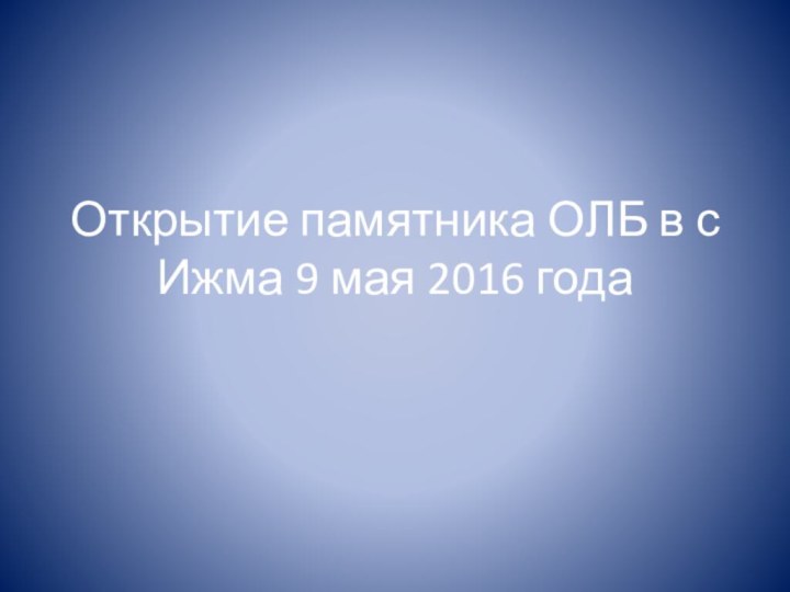 Открытие памятника ОЛБ в с Ижма 9 мая 2016 года