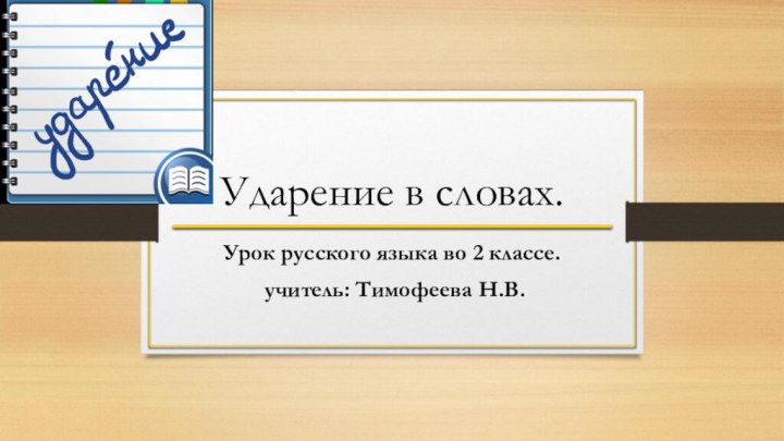 Ударение в словах.Урок русского языка во 2 классе. учитель: Тимофеева Н.В.