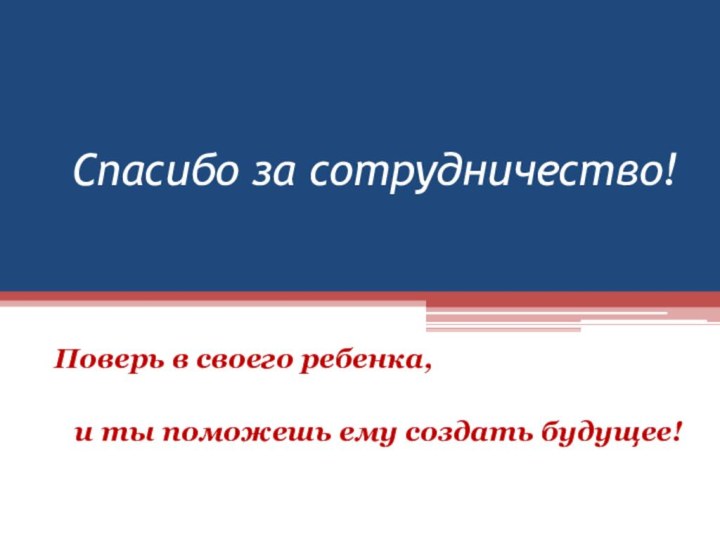 Спасибо за сотрудничество!Поверь в своего ребенка, и ты поможешь ему создать будущее!