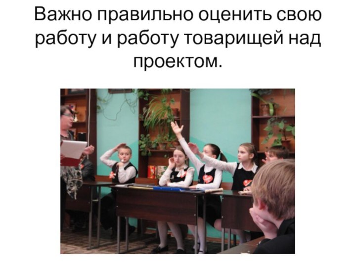 Важно правильно оценить свою работу и работу товарищей над проектом.