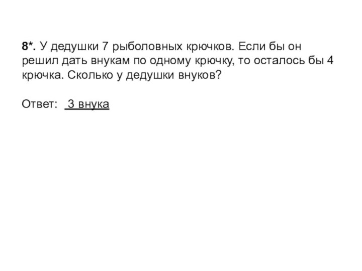 8*. У дедушки 7 рыболовных крючков. Если бы он решил дать внукам