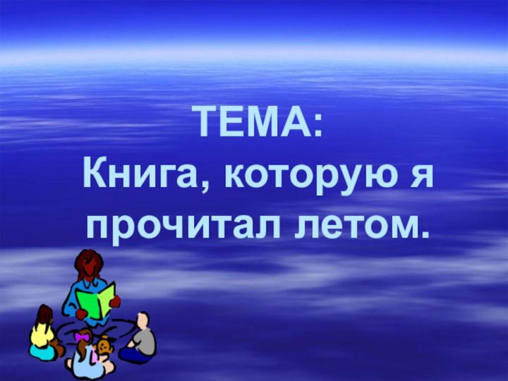 ТЕМА:  Книга, которую я прочитал летом.