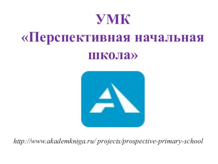 УМК «Перспективная начальная школа»http://www.akademkniga.ru/ projects/prospective-primary-school