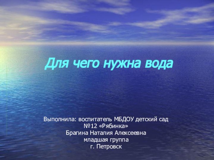 Для чего нужна водаВыполнила: воспитатель МБДОУ детский сад №12 «Рябинка» Брагина Наталия