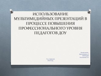 ИСПОЛЬЗОВАНИЕ МУЛЬТИМЕДИЙНЫХ ПРЕЗЕНТАЦИЙ В ПРОЦЕССЕ ПОВЫШЕНИЯ ПРОФЕССИОНАЛЬНОГО УРОВНЯ ПЕДАГОГОВ ДОУ учебно-методический материал по теме