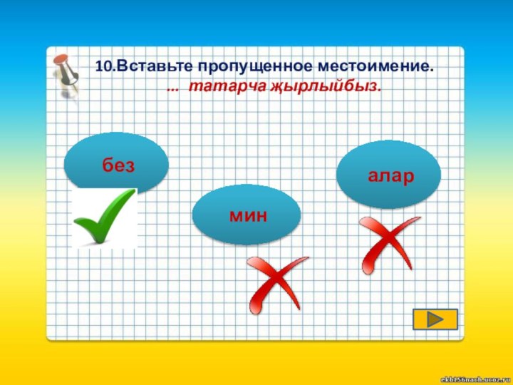 10.Вставьте пропущенное местоимение.   ... татарча җырлыйбыз. мин без алар