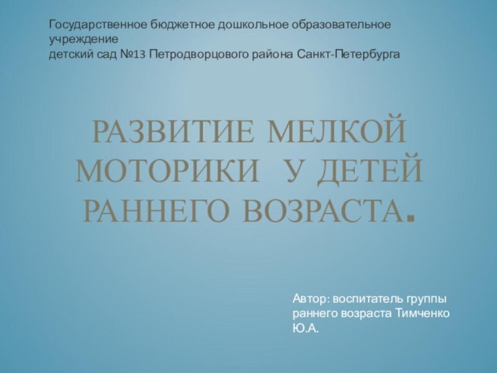 РАЗВИТИЕ МЕЛКОЙ МОТОРИКИ У ДЕТЕЙ РАННЕГО ВОЗРАСТА.Государственное бюджетное дошкольное образовательное учреждениедетский сад