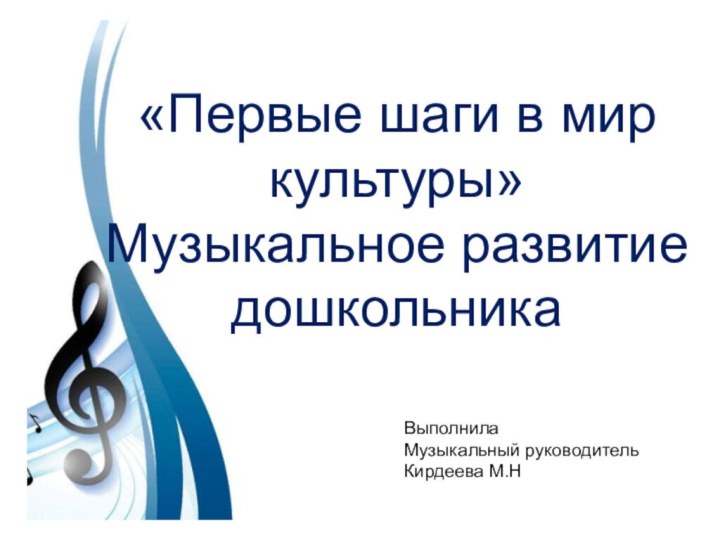 «Первые шаги в мир культуры»Музыкальное развитие дошкольникаВыполнилаМузыкальный руководительКирдеева М.Н