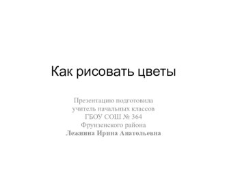 Как рисовать цветы презентация к уроку по изобразительному искусству (изо, 1 класс)