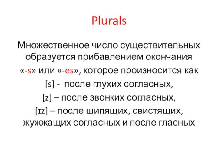 PluralsМножественное число существительных образуется прибавлением окончания «-s» или «-es», которое произносится как[s]