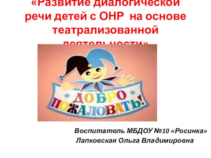 «Развитие диалогической речи детей с ОНР на основе театрализованной деятельности»Воспитатель МБДОУ №10 «Росинка» Лапковская Ольга Владимировна