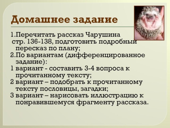 Домашнее задание1.Перечитать рассказ Чарушина стр. 136-138, подготовить подробный пересказ по плану;2.По вариантам