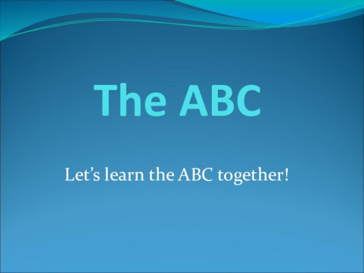The ABCLet’s learn the ABC together!