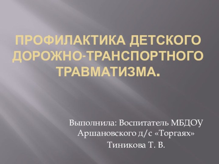 Профилактика детского дорожно-транспортного травматизма.Выполнила: Воспитатель МБДОУ Аршановского д/с «Торгаях» Тиникова Т. В.