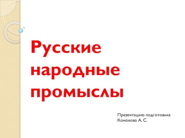 Русские народные промыслыПрезентацию подготовилаКонохова А. С.