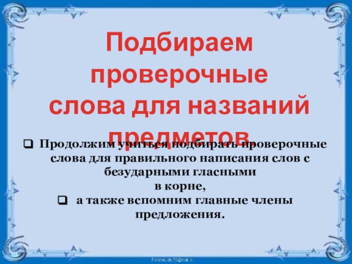 Подбираем проверочные слова для названий предметов. Продолжим учиться подбирать проверочные слова для