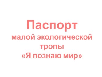 Паспорт малой экологической тропы Я познаю мир. методическая разработка