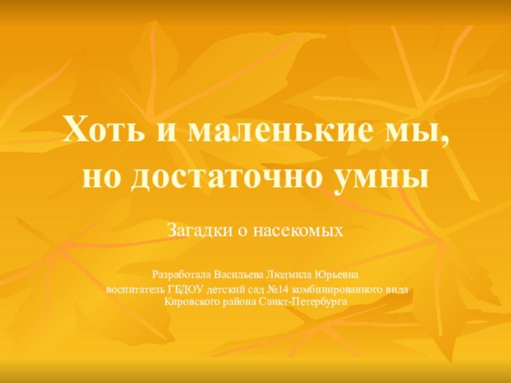 Хоть и маленькие мы, но достаточно умныЗагадки о насекомыхРазработала Васильева Людмила Юрьевна