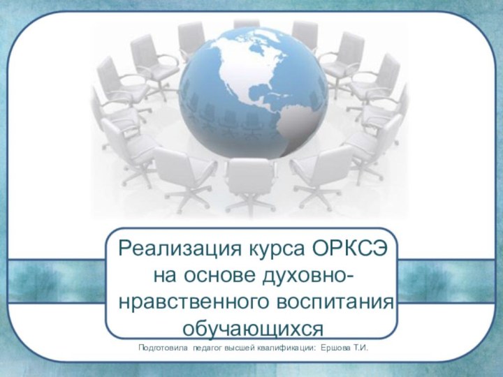 Реализация курса ОРКСЭ на основе духовно- нравственного воспитания обучающихсяПодготовила педагог высшей квалификации: Ершова Т.И.