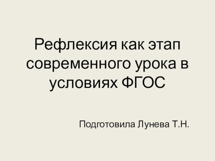 Рефлексия как этап современного урока в условиях ФГОСПодготовила Лунева Т.Н.