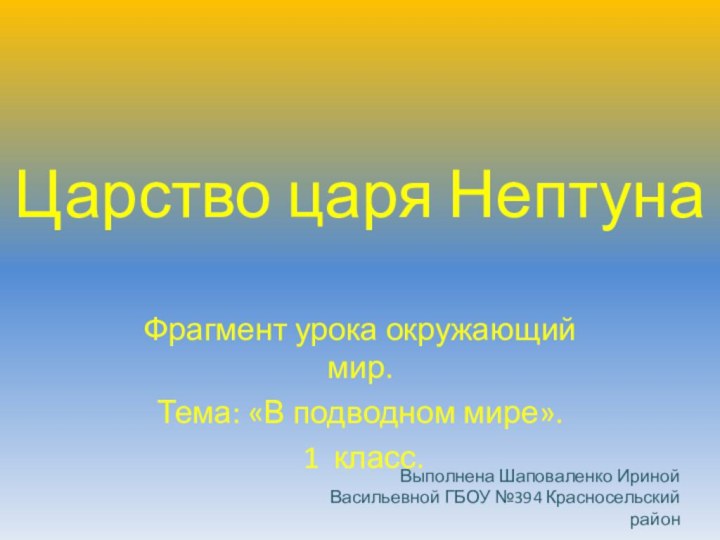 Царство царя НептунаФрагмент урока окружающий мир.Тема: «В подводном мире». 1 класс.Выполнена Шаповаленко