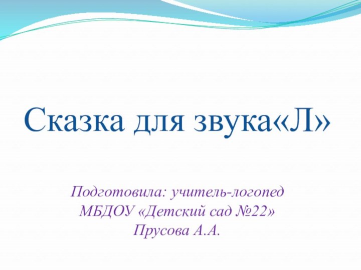 Сказка для звука«Л»  Подготовила: учитель-логопед МБДОУ «Детский сад №22» Прусова А.А.