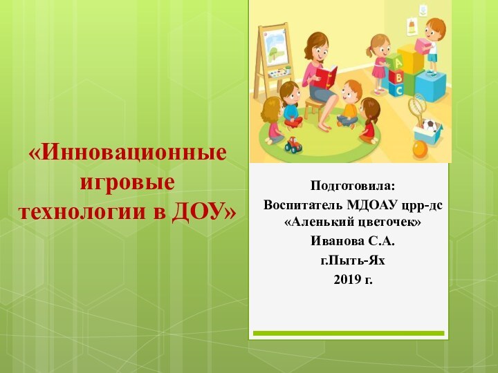 «Инновационные  игровые  технологии в ДОУ» Подготовила:Воспитатель МДОАУ црр-дс «Аленький цветочек»Иванова С.А.г.Пыть-Ях2019 г.