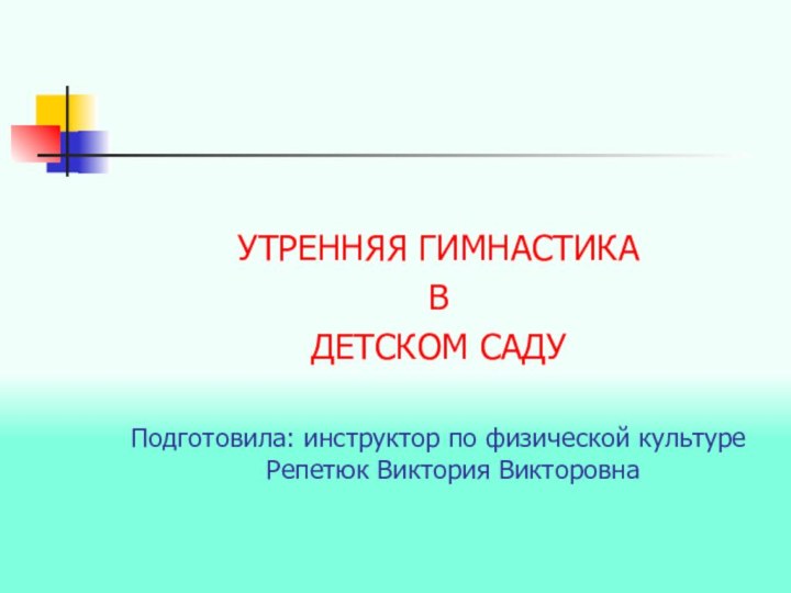 УТРЕННЯЯ ГИМНАСТИКА В ДЕТСКОМ САДУ Подготовила: инструктор по физической культуре Репетюк Виктория Викторовна