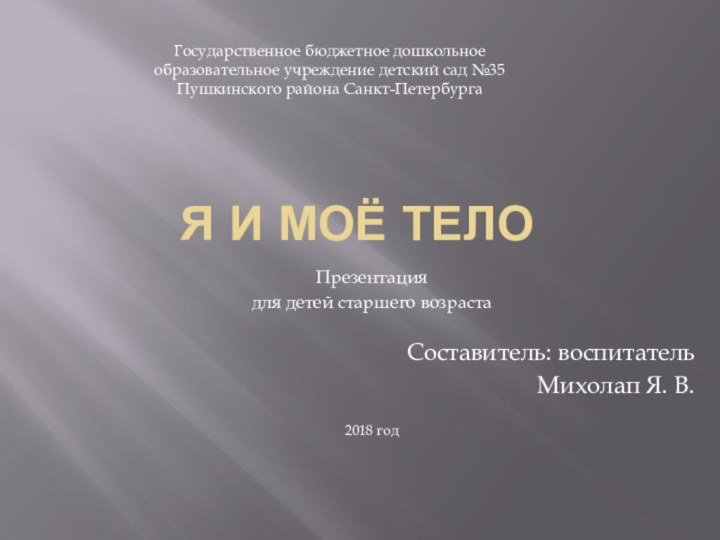 Я и моё телоПрезентация для детей старшего возраста Составитель: воспитательМихолап Я. В. 2018 годГосударственное