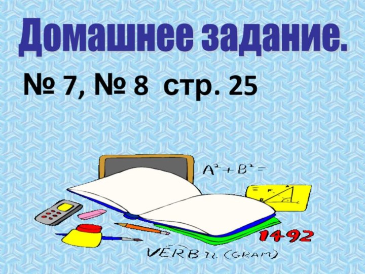 № 7, № 8 стр. 25Домашнее задание.