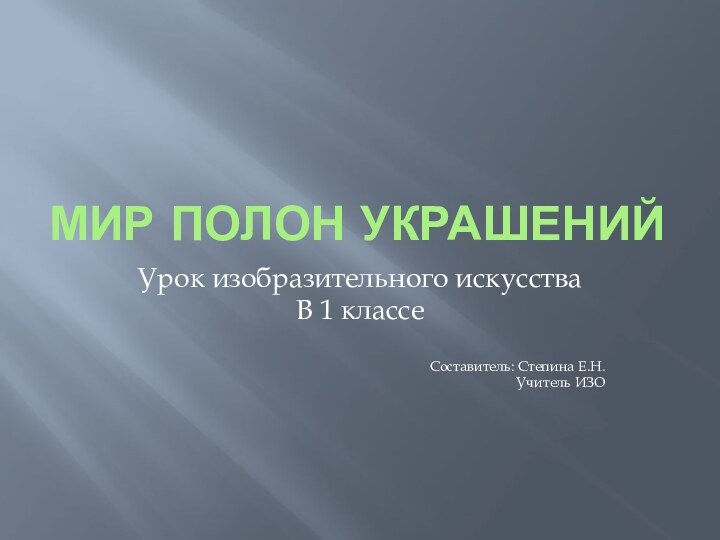 Мир полон украшенийУрок изобразительного искусстваВ 1 классеСоставитель: Степина Е.Н.Учитель ИЗО