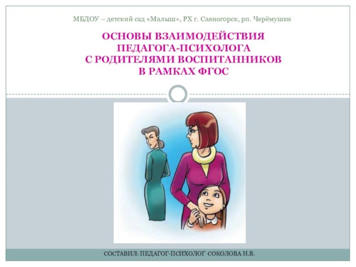 Составил: педагог-психолог Соколова Н.В.ОСНОВЫ ВЗАИМОДЕЙСТВИЯ ПЕДАГОГА-ПСИХОЛОГА  С РОДИТЕЛЯМИ ВОСПИТАННИКОВ  В