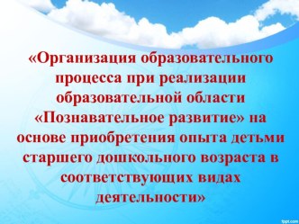 Организация образовательного процесса при реализации образовательной области Познавательное развитие на основе приобретения опыта детьми старшего дошкольного возраста в соответствующих видах деятельности статья по окружающему миру (подготовительная группа