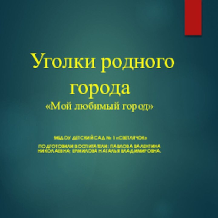 Уголки родного города «Мой любимый город» МБДОУ детский сад № 1 «Светлячок»Подготовили