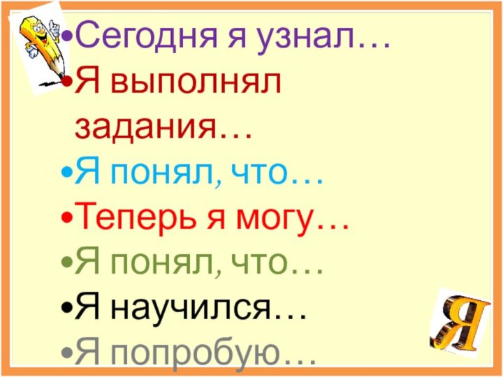 Сегодня я узнал…Я выполнял задания…Я понял, что…Теперь я могу…Я понял, что…Я научился…Я попробую…