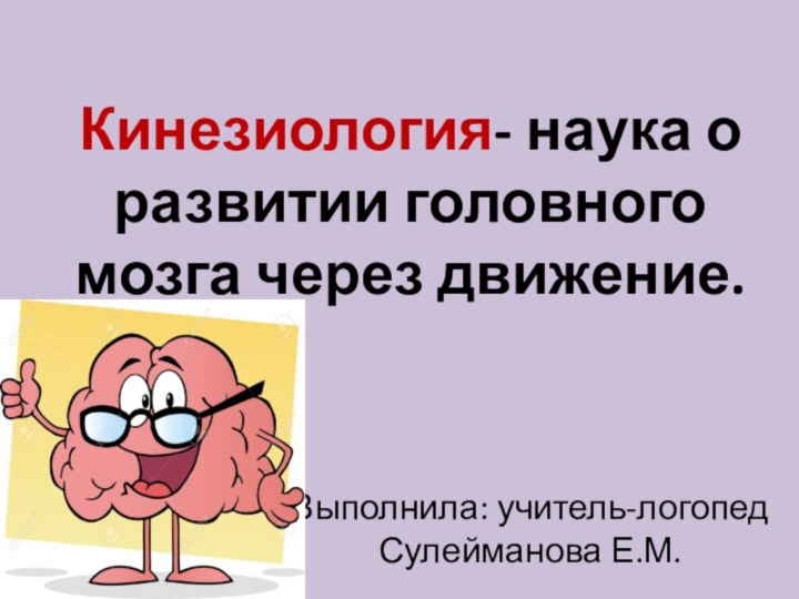 Кинезиология- наука о развитии головного мозга через движение.Выполнила: учитель-логопед Сулейманова Е.М.