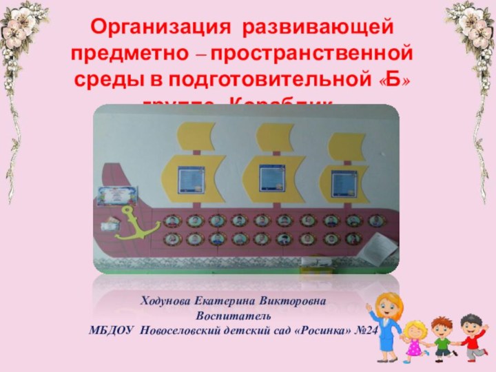 Организация развивающей предметно – пространственной среды в подготовительной «Б»группе «Кораблик»Ходунова Екатерина ВикторовнаВоспитательМБДОУ