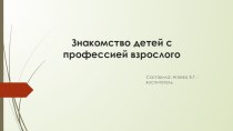 Презентация Знакомство детей с профессией взрослого презентация к уроку (подготовительная группа)