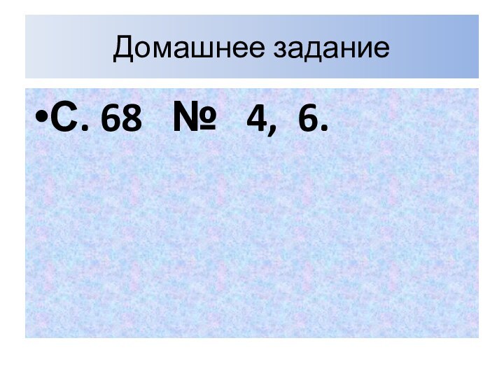 Домашнее задание С. 68  №  4, 6.