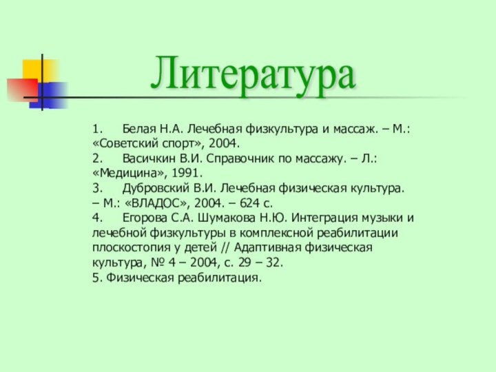 1.     Белая Н.А. Лечебная физкультура и массаж. – М.: «Советский спорт», 2004.2.    