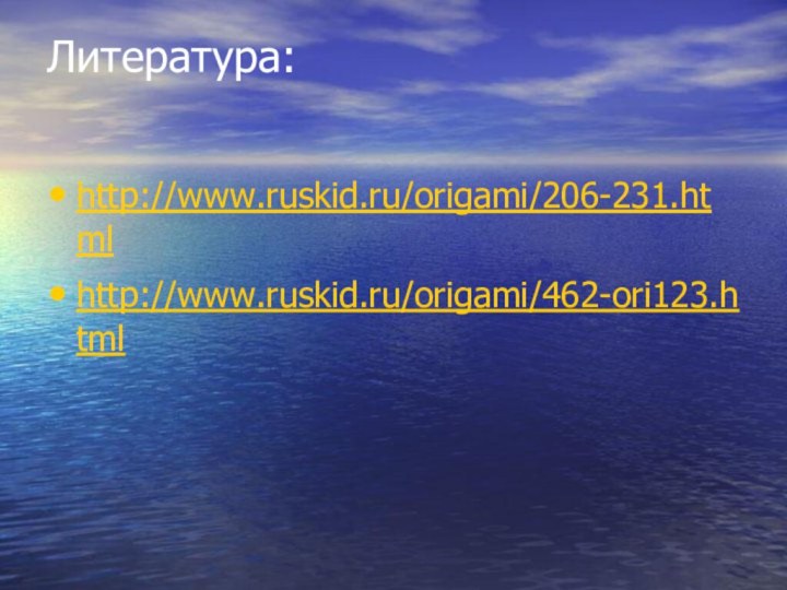 Литература: http://www.ruskid.ru/origami/206-231.htmlhttp://www.ruskid.ru/origami/462-ori123.html