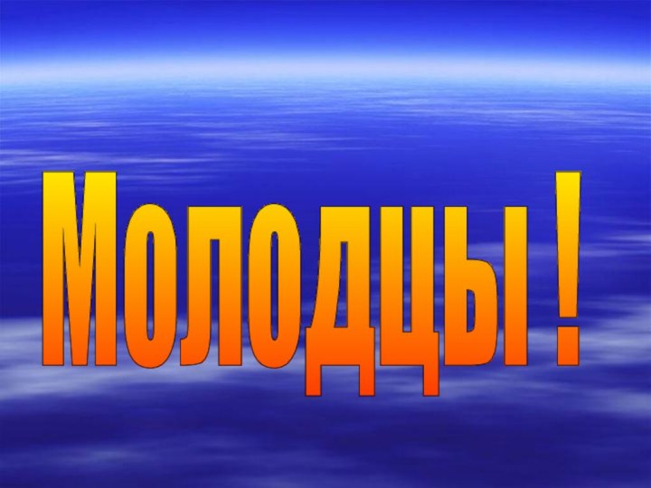 Молодцы !