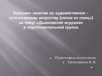 План-конспект занятия по художественно - эстетическому искусству (лепка из глины в подготовительной группе) по теме: Дымковская игрушка. план-конспект занятия по аппликации, лепке (подготовительная группа) по теме