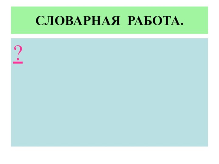 СЛОВАРНАЯ РАБОТА.?