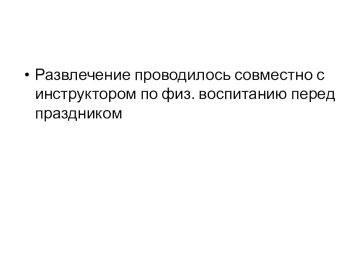 Развлечение проводилось совместно с инструктором по физ. воспитанию перед праздником