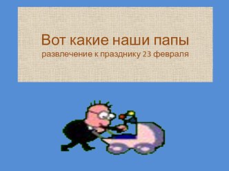 Презентация Вот какие наши папы презентация к занятию (подготовительная группа)