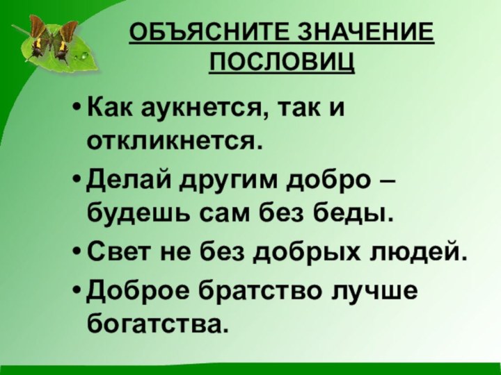 ОБЪЯСНИТЕ ЗНАЧЕНИЕ ПОСЛОВИЦКак аукнется, так и откликнется.Делай другим добро – будешь сам