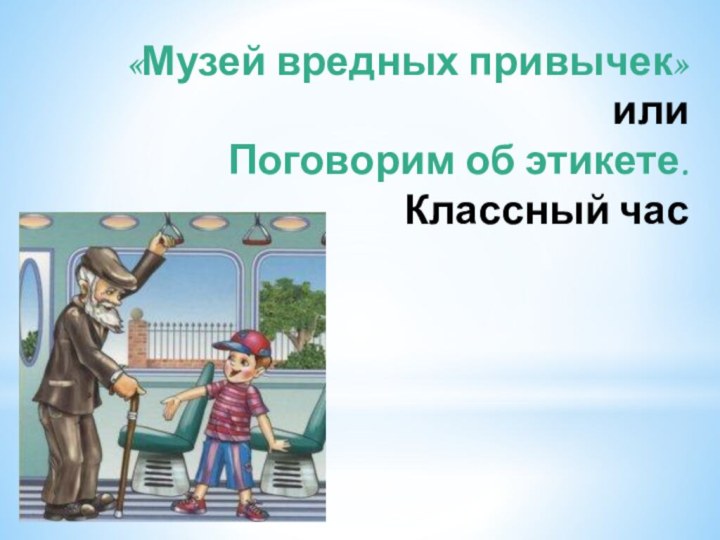 «Музей вредных привычек»  или  Поговорим об этикете.  Классный час